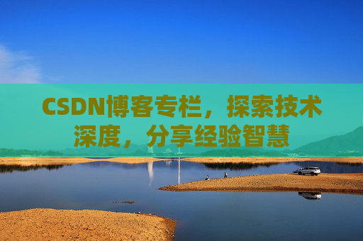 CSDN博客专栏，探索技术深度，分享经验智慧