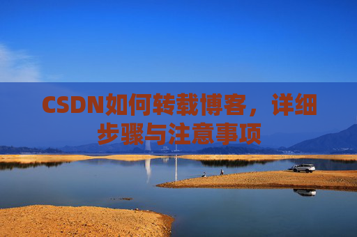 CSDN如何转载博客,详细步骤与注意事项