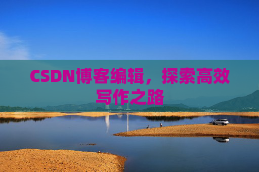 CSDN博客编辑，探索高效写作之路