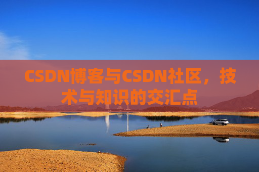 CSDN博客与CSDN社区，技术与知识的交汇点