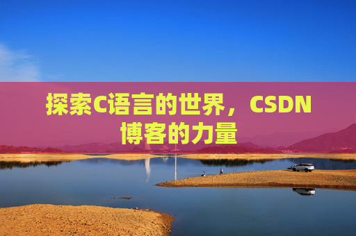 探索C语言的世界，CSDN博客的力量